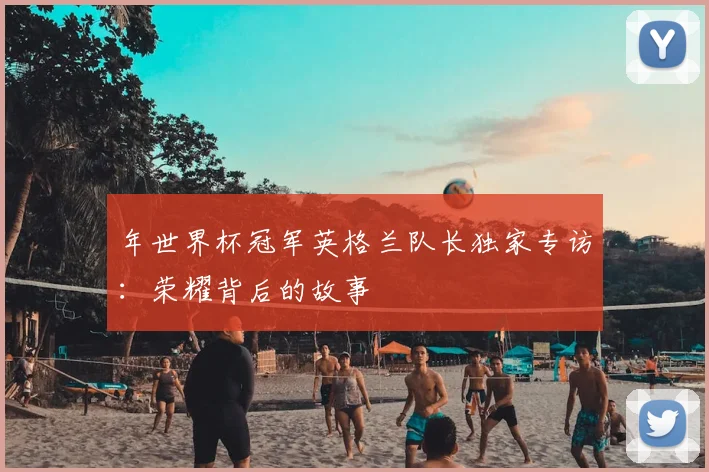 年世界杯冠军英格兰队长独家专访：荣耀背后的故事