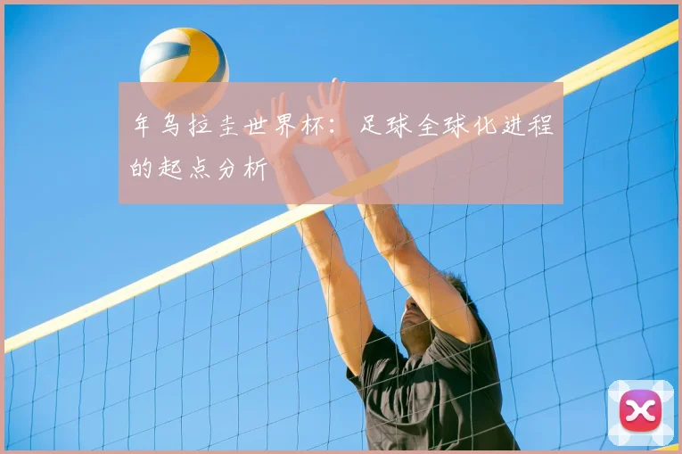 年乌拉圭世界杯:足球全球化进程的起点分析