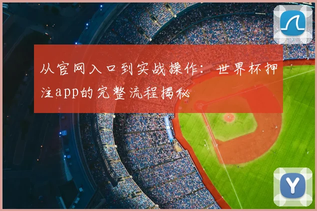 从官网入口到实战操作：世界杯押注app的完整流程揭秘