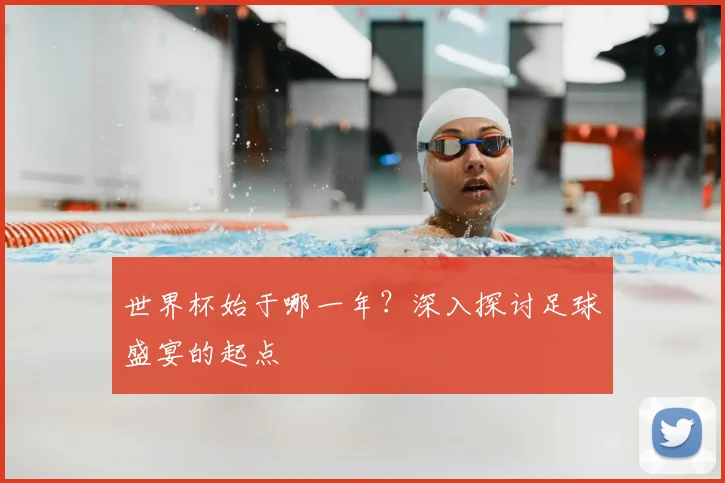 世界杯始于哪一年？深入探讨足球盛宴的起点
