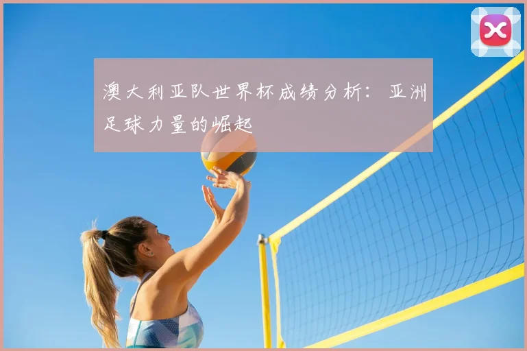 澳大利亚队世界杯成绩分析：亚洲足球力量的崛起