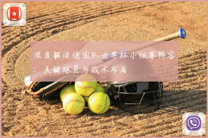深度解读德国队世界杯小组赛阵容：关键球员与战术布局
