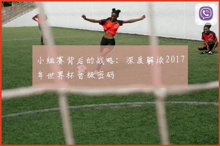 小组赛背后的战略：深度解读2017年世界杯晋级密码