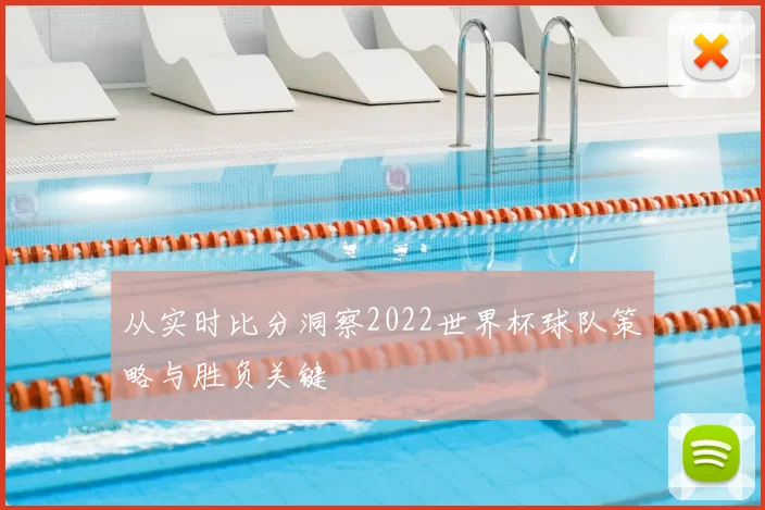 从实时比分洞察2022世界杯球队策略与胜负关键