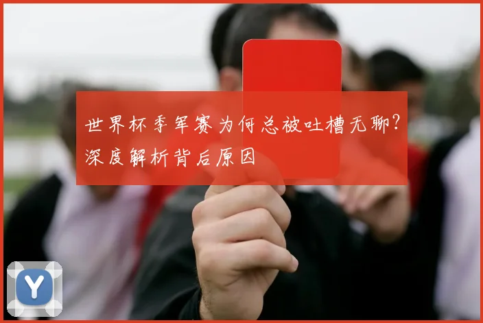 世界杯季军赛为何总被吐槽无聊？深度解析背后原因