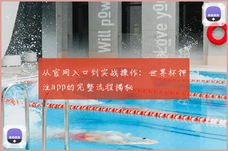 从官网入口到实战操作：世界杯押注app的完整流程揭秘