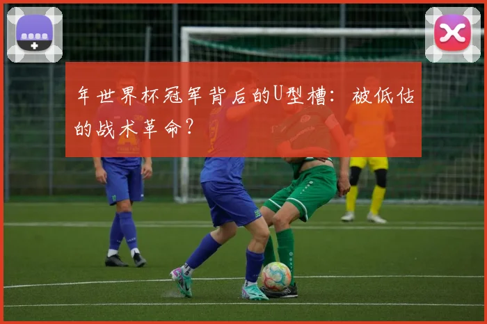 年世界杯冠军背后的U型槽：被低估的战术革命？