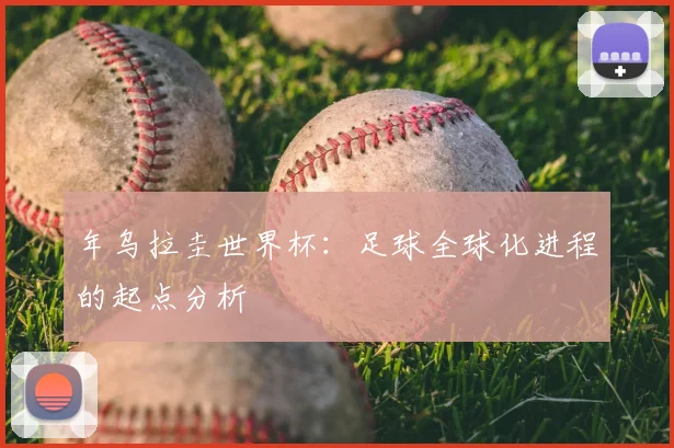 年乌拉圭世界杯:足球全球化进程的起点分析
