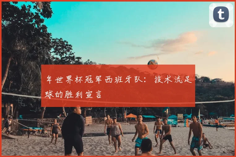 年世界杯冠军西班牙队：技术流足球的胜利宣言