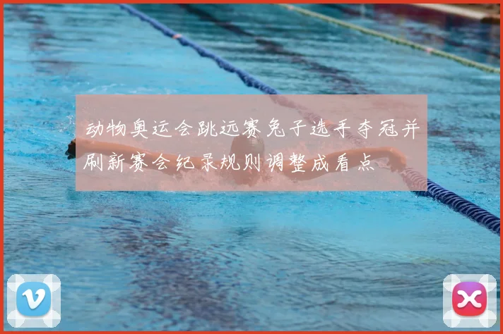 动物奥运会跳远赛兔子选手夺冠并刷新赛会纪录规则调整成看点
