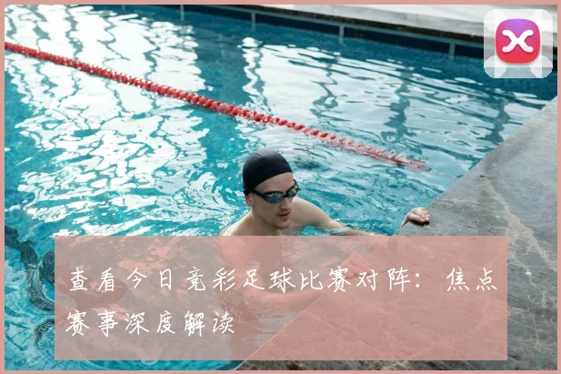 查看今日竞彩足球比赛对阵：焦点赛事深度解读