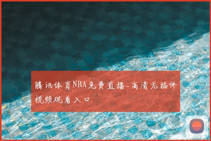 腾讯体育NBA免费直播_高清无插件视频观看入口