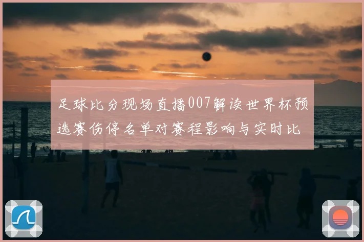 足球比分现场直播007解读世界杯预选赛伤停名单对赛程影响与实时比分看点