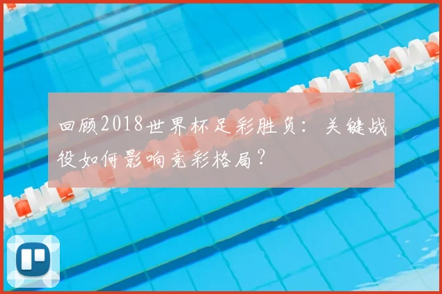 回顾2018世界杯足彩胜负:关键战役如何影响竞彩格局?