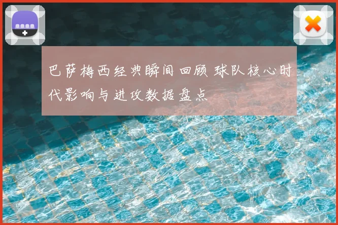 巴萨梅西经典瞬间回顾 球队核心时代影响与进攻数据盘点