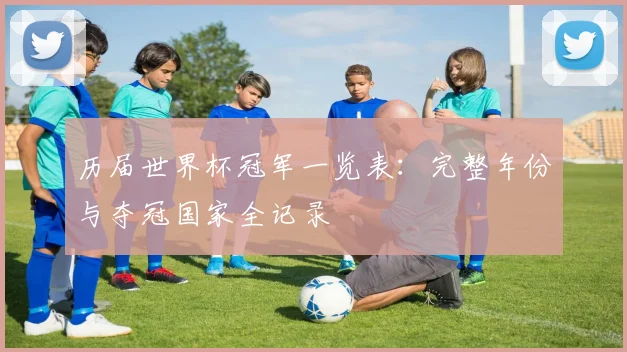 历届世界杯冠军一览表：完整年份与夺冠国家全记录
