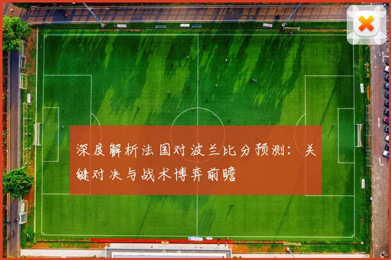 深度解析法国对波兰比分预测：关键对决与战术博弈前瞻