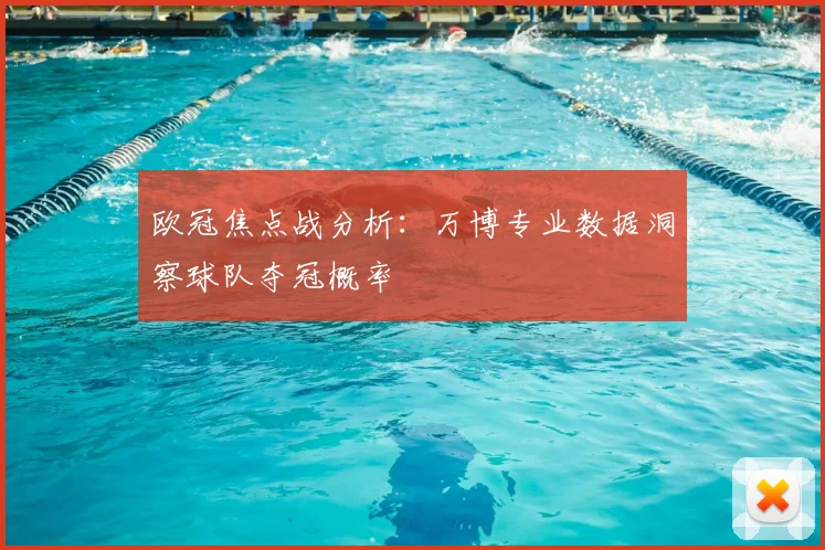 欧冠焦点战分析:万博专业数据洞察球队夺冠概率