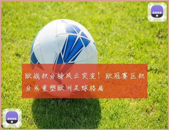 欧战积分榜风云突变！欧冠赛区积分或重塑欧洲足球格局