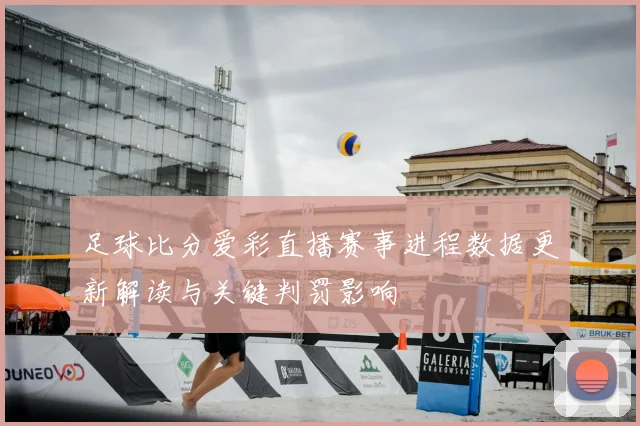 足球比分爱彩直播赛事进程数据更新解读与关键判罚影响