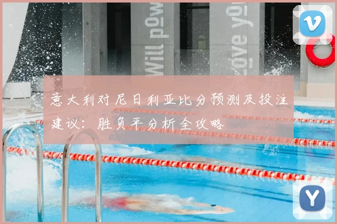 意大利对尼日利亚比分预测及投注建议:胜负平分析全攻略
