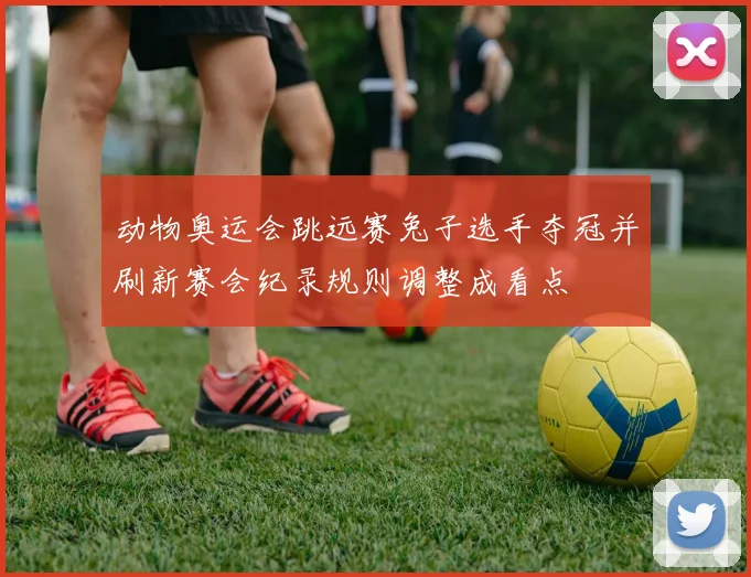 动物奥运会跳远赛兔子选手夺冠并刷新赛会纪录规则调整成看点