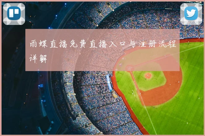 雨蝶直播免费直播入口与注册流程详解