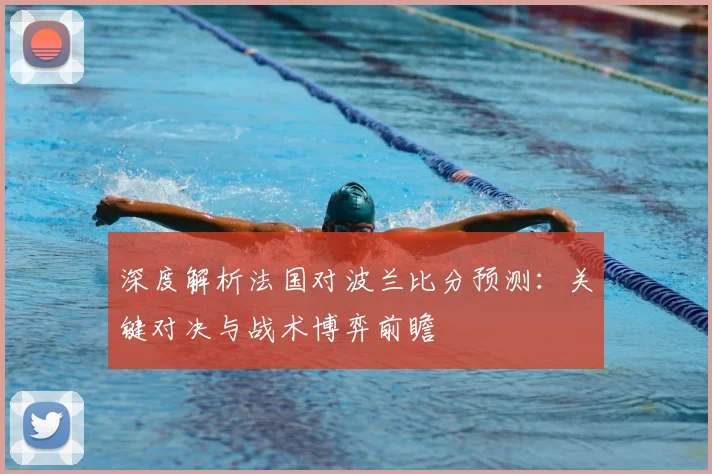 深度解析法国对波兰比分预测：关键对决与战术博弈前瞻