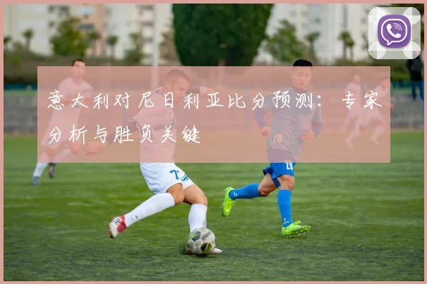 意大利对尼日利亚比分预测:专家分析与胜负关键