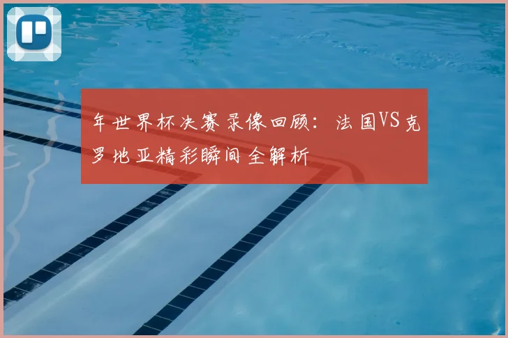 年世界杯决赛录像回顾：法国VS克罗地亚精彩瞬间全解析