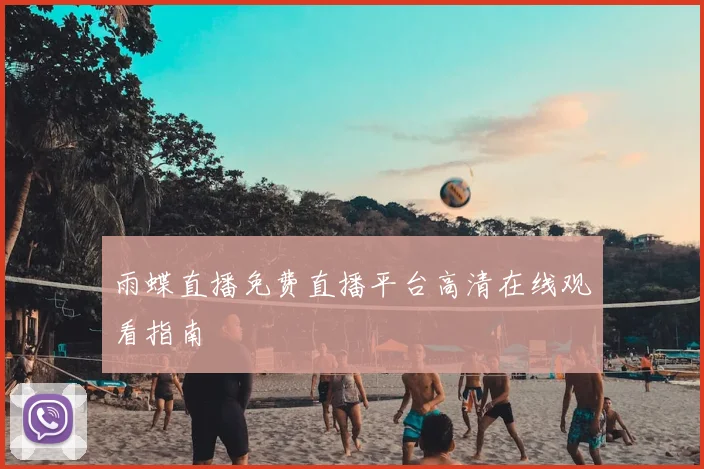 雨蝶直播免费直播平台高清在线观看指南